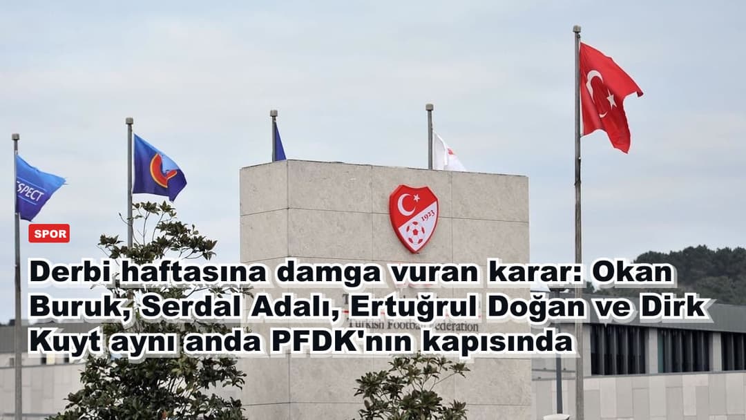 Derbi haftasına damga vuran karar: Okan Buruk, Serdal Adalı, Ertuğrul Doğan ve Dirk Kuyt aynı anda PFDK'nın kapısında